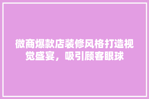 微商爆款店装修风格打造视觉盛宴，吸引顾客眼球
