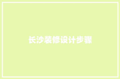 长沙装修设计步骤  第1张