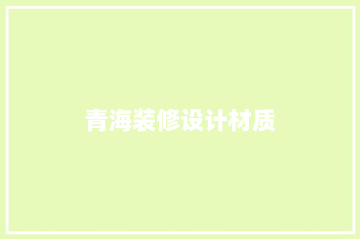 青海装修设计材质