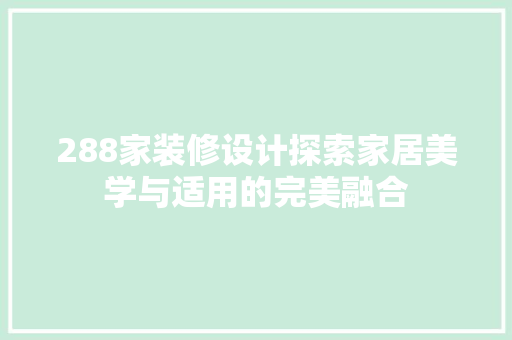 288家装修设计探索家居美学与适用的完美融合