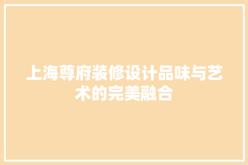 上海尊府装修设计品味与艺术的完美融合