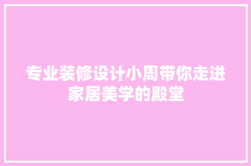 专业装修设计小周带你走进家居美学的殿堂