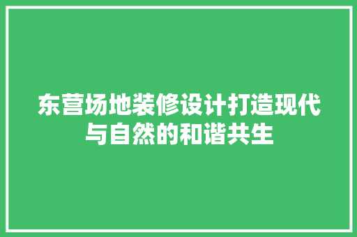 东营场地装修设计打造现代与自然的和谐共生
