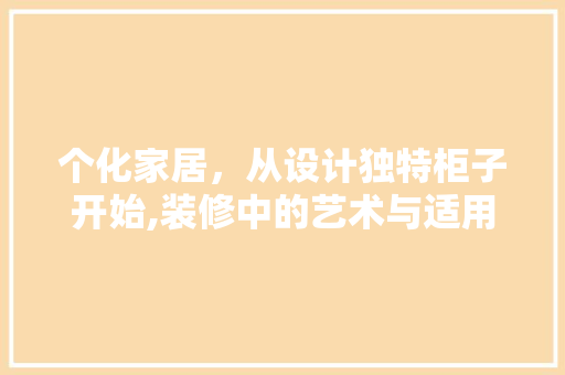 个化家居，从设计独特柜子开始,装修中的艺术与适用完美融合