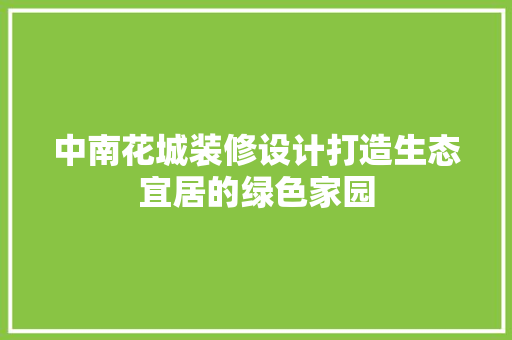 中南花城装修设计打造生态宜居的绿色家园