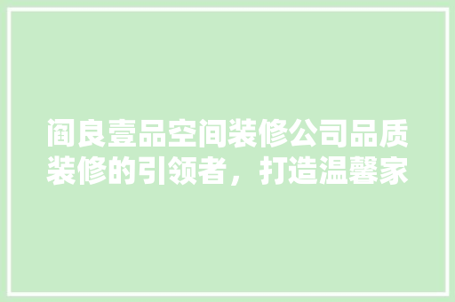 阎良壹品空间装修公司品质装修的引领者，打造温馨家居新风尚