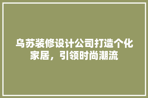 乌苏装修设计公司打造个化家居，引领时尚潮流