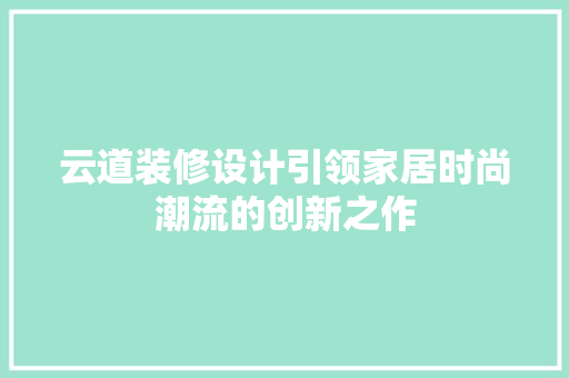 云道装修设计引领家居时尚潮流的创新之作