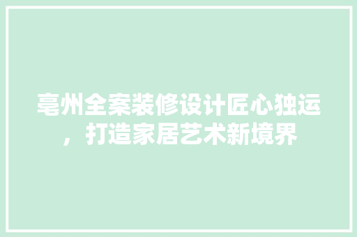 亳州全案装修设计匠心独运，打造家居艺术新境界