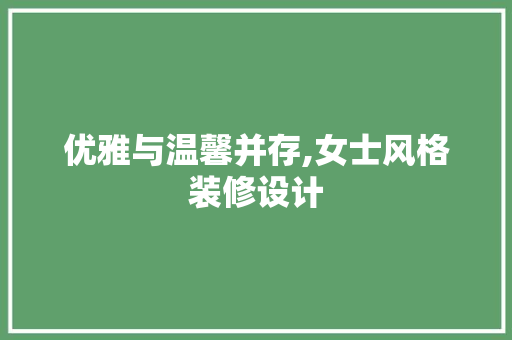 优雅与温馨并存,女士风格装修设计