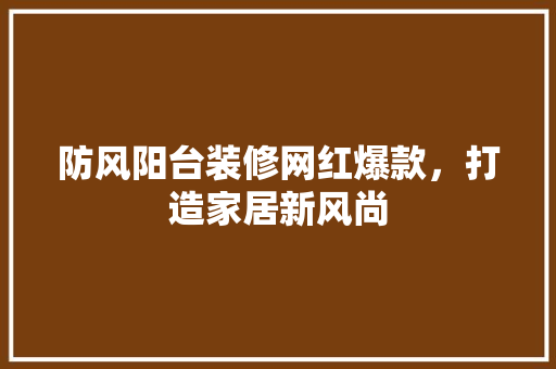 防风阳台装修网红爆款，打造家居新风尚
