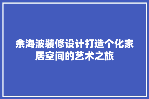 余海波装修设计打造个化家居空间的艺术之旅