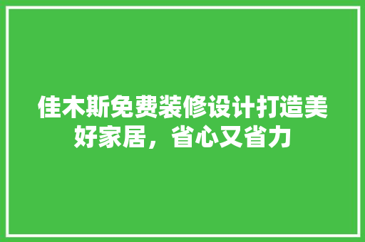 佳木斯免费装修设计打造美好家居，省心又省力