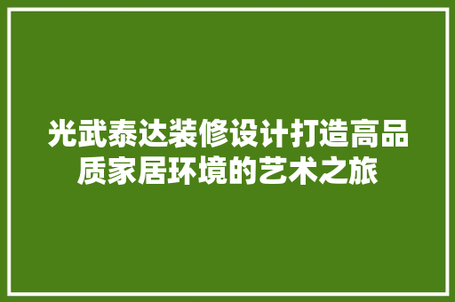 光武泰达装修设计打造高品质家居环境的艺术之旅