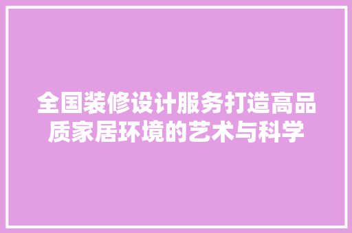 全国装修设计服务打造高品质家居环境的艺术与科学
