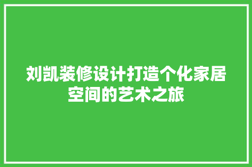 刘凯装修设计打造个化家居空间的艺术之旅