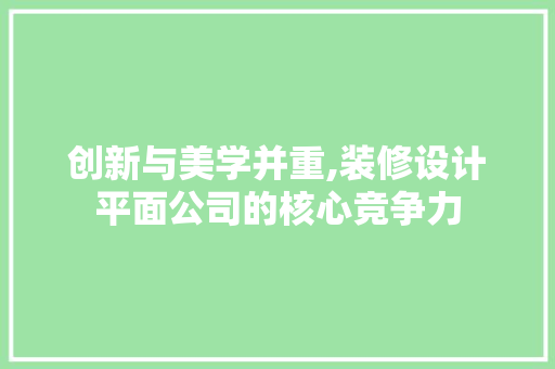 创新与美学并重,装修设计平面公司的核心竞争力
