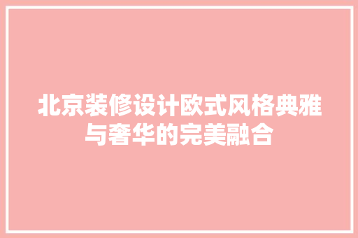 北京装修设计欧式风格典雅与奢华的完美融合