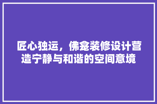匠心独运，佛龛装修设计营造宁静与和谐的空间意境