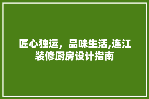 匠心独运，品味生活,连江装修厨房设计指南