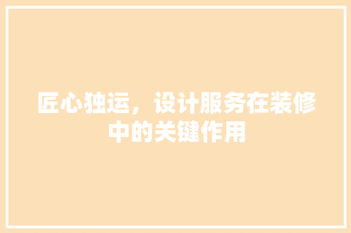匠心独运，设计服务在装修中的关键作用
