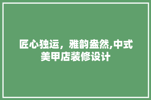 匠心独运，雅韵盎然,中式美甲店装修设计