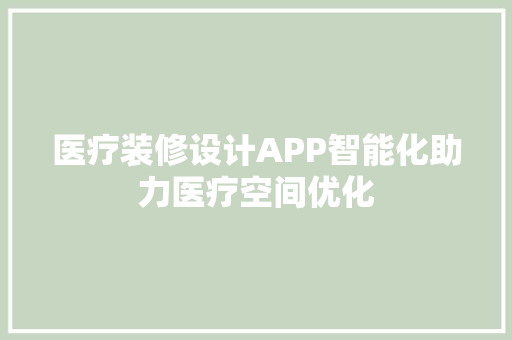 医疗装修设计APP智能化助力医疗空间优化
