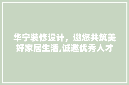 华宁装修设计，邀您共筑美好家居生活,诚邀优秀人才加入我们的团队