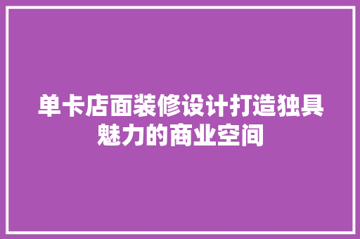 单卡店面装修设计打造独具魅力的商业空间
