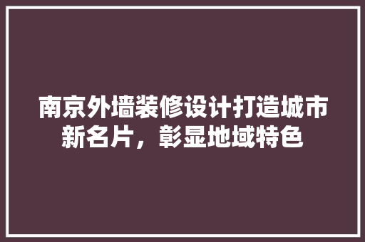 南京外墙装修设计打造城市新名片，彰显地域特色