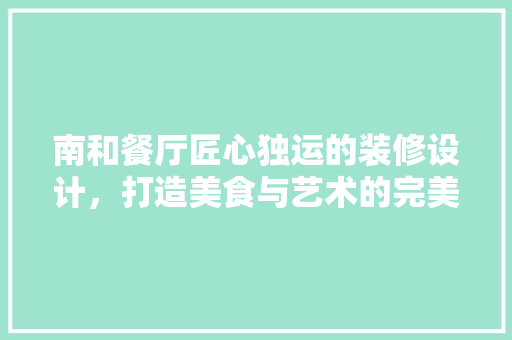南和餐厅匠心独运的装修设计，打造美食与艺术的完美融合