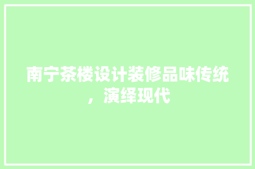 南宁茶楼设计装修品味传统，演绎现代