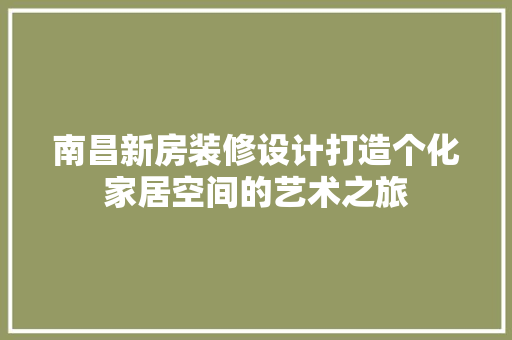 南昌新房装修设计打造个化家居空间的艺术之旅