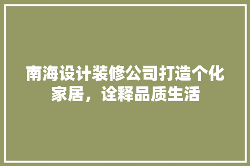 南海设计装修公司打造个化家居，诠释品质生活