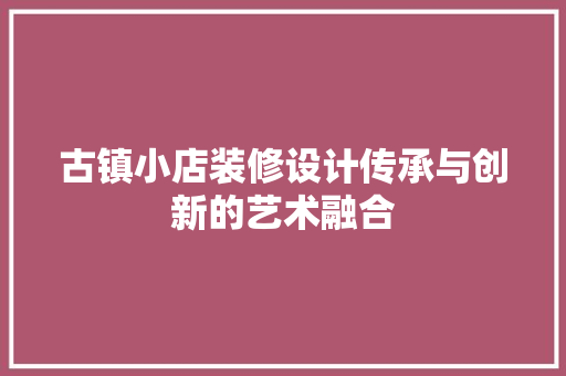 古镇小店装修设计传承与创新的艺术融合