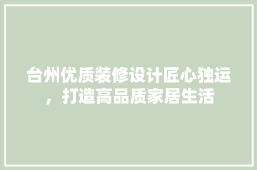 台州优质装修设计匠心独运，打造高品质家居生活