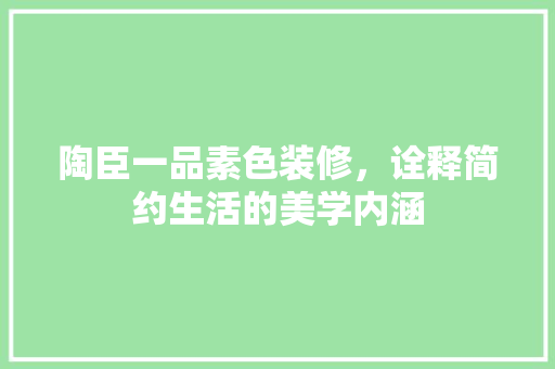 陶臣一品素色装修，诠释简约生活的美学内涵