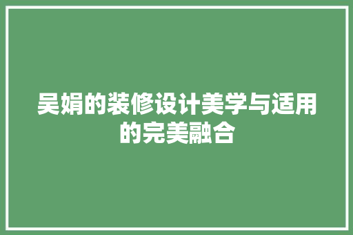 吴娟的装修设计美学与适用的完美融合  第1张