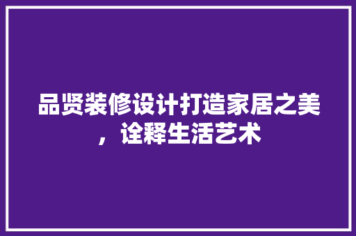 品贤装修设计打造家居之美，诠释生活艺术