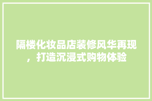 隔楼化妆品店装修风华再现，打造沉浸式购物体验