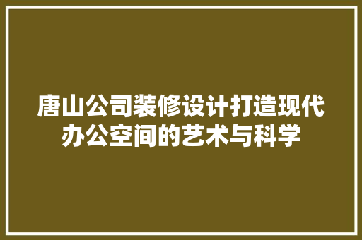 唐山公司装修设计打造现代办公空间的艺术与科学