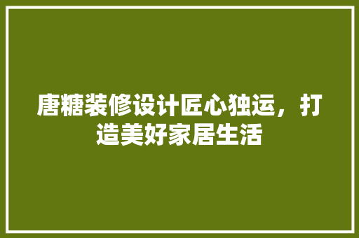 唐糖装修设计匠心独运，打造美好家居生活