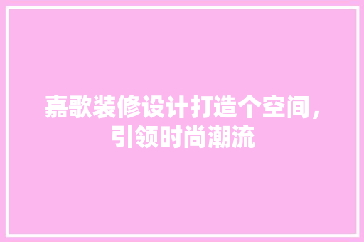 嘉歌装修设计打造个空间，引领时尚潮流