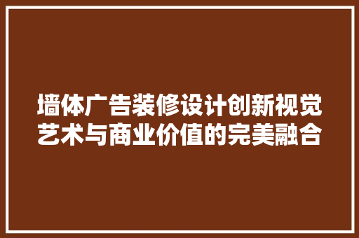 墙体广告装修设计创新视觉艺术与商业价值的完美融合