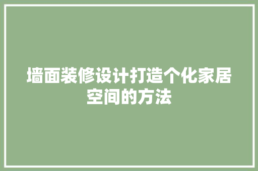 墙面装修设计打造个化家居空间的方法