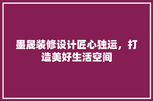 墨晟装修设计匠心独运，打造美好生活空间