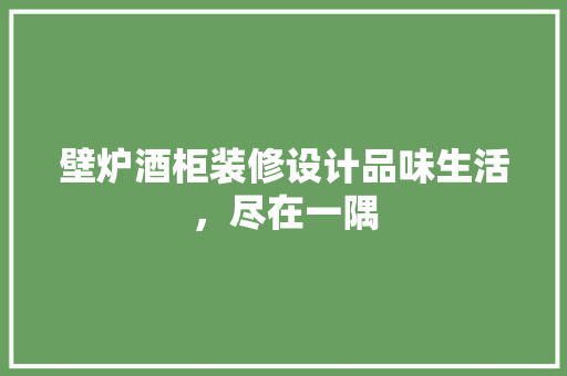 壁炉酒柜装修设计品味生活，尽在一隅
