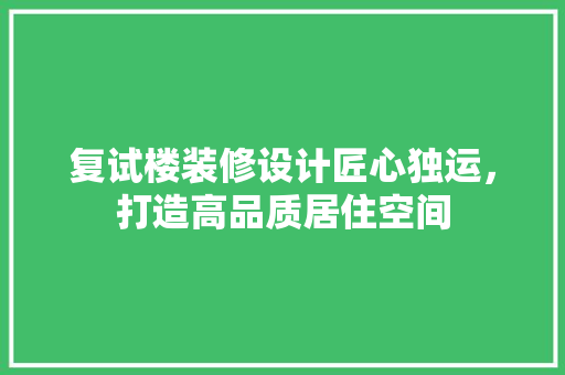 复试楼装修设计匠心独运，打造高品质居住空间