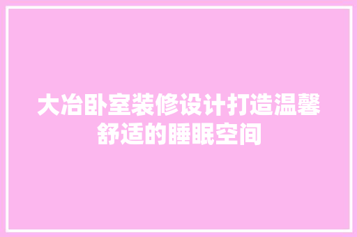 大冶卧室装修设计打造温馨舒适的睡眠空间