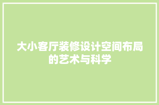 大小客厅装修设计空间布局的艺术与科学